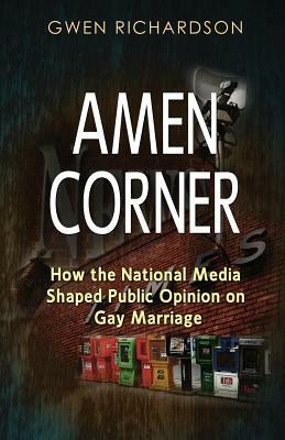 Amen Corner: How the National Media Shaped Public Opinion on Gay Marriage by Gwen Richardson