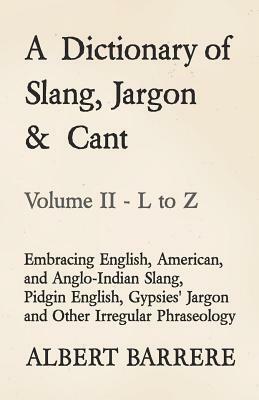 A Dictionary of Slang, Jargon & Cant - Embracing English, American, and Anglo-Indian Slang, Pidgin English, Gypsies' Jargon and Other Irregular Phrase by Albert Barrere