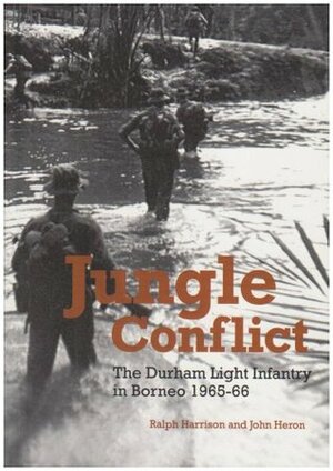 Jungle Conflict: The Durham Light Infantry In Borneo 1965 66 by John Heron, Ralph J. Harrison