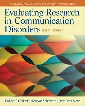 Evaluating Research in Communication Disorders by Dale Metz, Nicholas Schiavetti, Robert Orlikoff