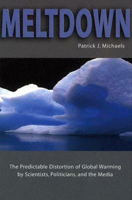 Meltdown: The Predictable Distortion of Global Warming by Scientists, Politicians, and the Media by Patrick J. Michaels