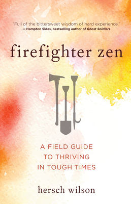 Firefighter Zen: A Field Guide to Thriving in Tough Times by Hersch Wilson