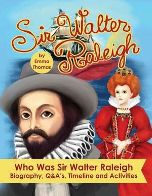 Sir Walter Raleigh Who Was Sir Walter Raleigh: Biography, Q&A?s, Timeline and Activities by Emma Thomas