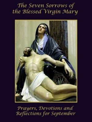 The Seven Sorrows of the Blessed Virgin Mary: Prayers, Devotions and Reflections for September by Rita Bogna, Alfonso María de Liguori