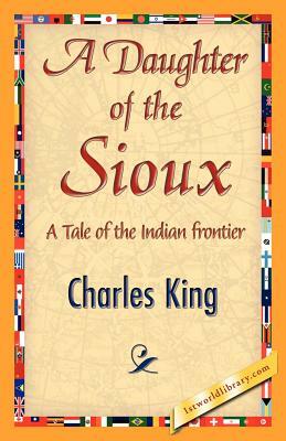 A Daughter of the Sioux by Charles King, King Charles King