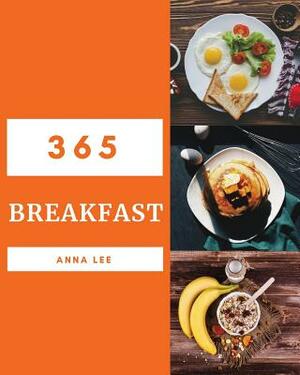 Breakfast 365: Enjoy 365 Days with Amazing Breakfast Recipes in Your Own Breakfast Cookbook! [book 1] by Anna Lee