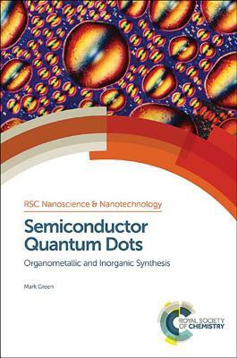 Semiconductor Quantum Dots: Organometallic and Inorganic Synthesis by Mark Green