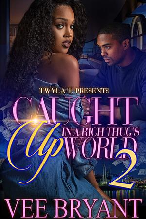 Caught Up In A Rich Thug's World 2: The Finale by Vee Bryant, Vee Bryant