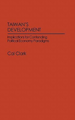 Taiwan's Development: Implications for Contending Political Economy Paradigms by Cal Clark
