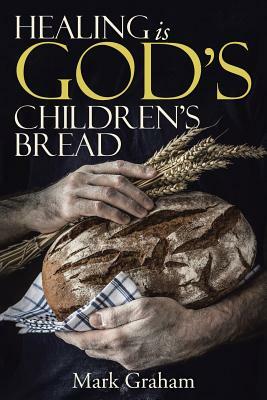 Healing Is God's Children's Bread by Mark Graham