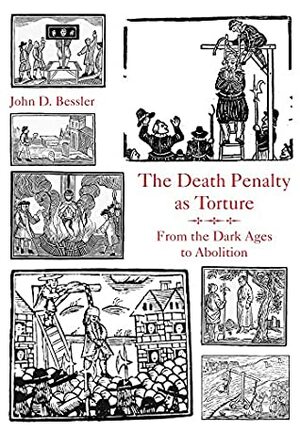 The Death Penalty as Torture: From the Dark Ages to Abolition by John D. Bessler