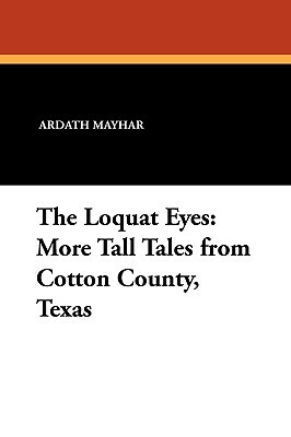 The Loquat Eyes: More Tall Tales from Cotton County, Texas by Ardath Mayhar
