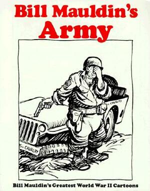 Bill Mauldin's Army: Bill Mauldin's Greatest World War II Cartoons by Bill Mauldin