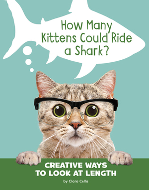 How Many Kittens Could Ride a Shark?: Creative Ways to Look at Length by Clara Cella