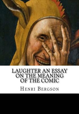 Laughter An Essay on the Meaning of the Comic by Henri Bergson