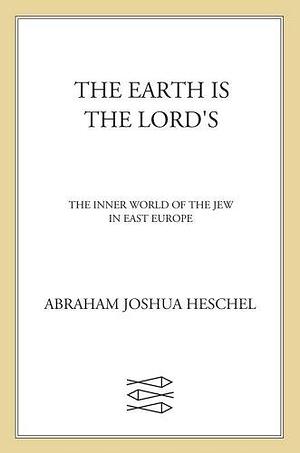 The Earth Is the Lord's: The Inner World of the Jew in East Europe by Abraham Joshua Heschel, Abraham Joshua Heschel