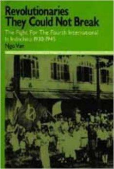 Revolutionaries They Could Not Break: The Fight for the Fourth International in Indochina 1930-1945 by Ngo Van