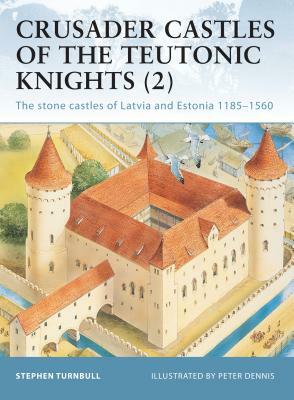 Crusader Castles of the Teutonic Knights (2): The Stone Castles of Latvia and Estonia 1185-1560 by Stephen Turnbull