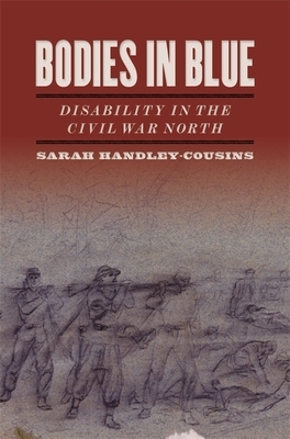 Bodies in Blue: Disability in the Civil War North by Sarah Handley-Cousins