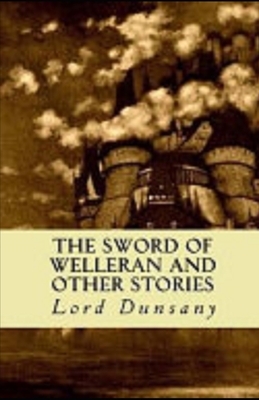 The Sword of Welleran and Other Stories Illustrated by Lord Dunsany