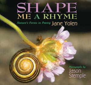 Shape Me a Rhyme: Nature's Forms in Poetry by Jane Yolen, Jason Stemple