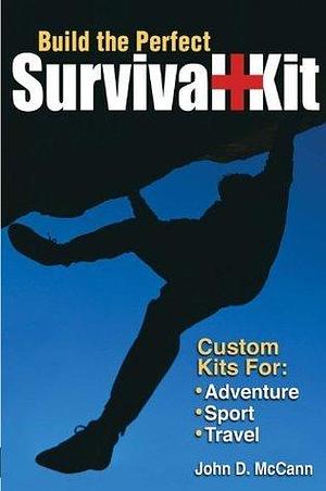 Build the Perfect Survival Kit: Custom Kits for Adventure, Sport, Travel by John D. McCann, John D. McCann