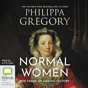 Normal Women: Nine Hundred Years of Making History by Philippa Gregory