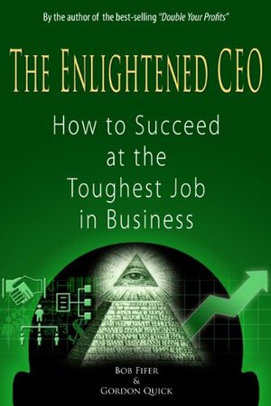 The Enlightened CEO - How to Succeed at the Toughest Job in Business by Bob Fifer, Gordon Quick