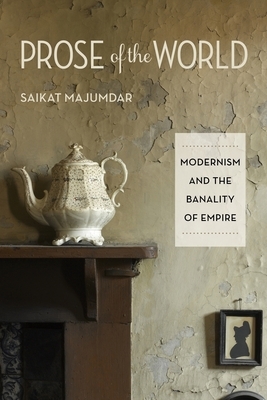 Prose of the World: Modernism and the Banality of Empire by Saikat Majumdar