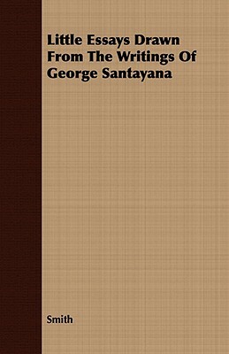 Little Essays Drawn from the Writings of George Santayana by Logan Pearsall Smith, George Santayana