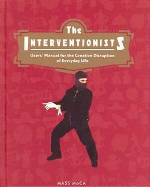 The Interventionists: Users' Manual for the Creative Disruption of Everyday Life by Gregory Sholette