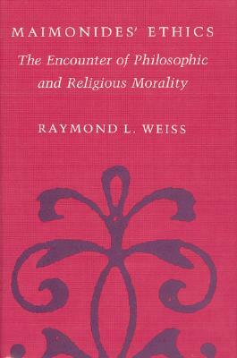Maimonides' Ethics: The Encounter of Philosophic and Religious Morality by Raymond L. Weiss