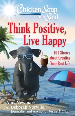 Chicken Soup for the Soul: Think Positive, Live Happy: 101 Stories about Creating Your Best Life by Deborah Norville, Amy Newmark