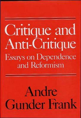 Critique and Anti-Critique: Essays on Dependence and Reformism by Andre Gunder Frank