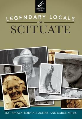 Legendary Locals of Scituate, Massachusetts by Mat Brown, Carol Miles, Bob Gallagher