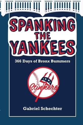 Spanking the Yankees: 366 Days of Bronx Bummers by Gabriel Schechter