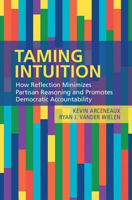 Taming Intuition: How Reflection Minimizes Partisan Reasoning and Promotes Democratic Accountability by Kevin Arceneaux, Ryan J. Vander Wielen