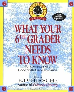 What Your Sixth Grader Needs to Know: Fundamentals of a Good Sixth-Grade Education by E.D. Hirsch Jr.