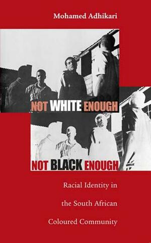 Not White Enough, Not Black Enough: Racial Identity in the South African Coloured Community by Mohamed Adhikari