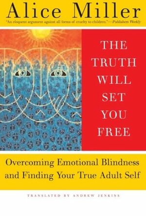 The Truth Will Set You Free: Overcoming Emotional Blindness and Finding Your True Adult Self by Alice Miller, Andrew Edwin Jenkins