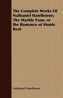 The Complete Works of Nathaniel Hawthorne; The Marble Faun, or the Romance of Monte Beni by Nathaniel Hawthorne