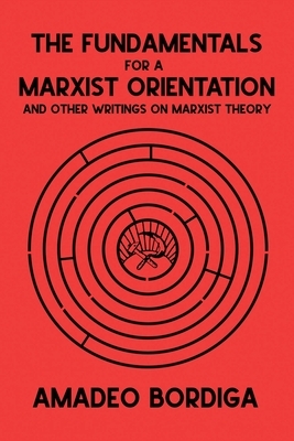 The Fundamentals for a Marxist Orientation: and Other Writings on Marxist Theory by Gus G, Amadeo Bordiga