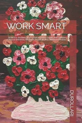 Work Smart: SERIES 6. Students at all Levels Improve Grades with Samples of Actual University Research Proposals and Literature Re by Durollari