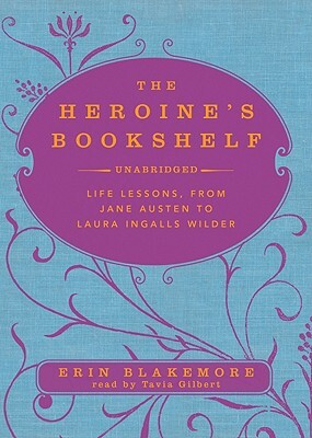 The Heroine's Bookshelf: Life Lessons, from Jane Austen to Laura Ingalls Wilder by Erin Blakemore