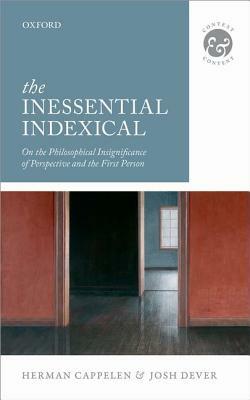The Inessential Indexical: On the Philosophical Insignificance of Perspective and the First Person by Josh Dever, Herman Cappelen
