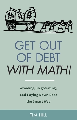 Get Out of Debt With Math! Avoiding, Negotiating, and Paying Down Debt the Smart Way by Tim Hill