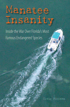 Manatee Insanity: Inside the War over Florida's Most Famous Endangered Species by Craig Pittman