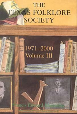 Texas Folklore Society, 1971-2000: Volume III by Francis Edward Abernethy