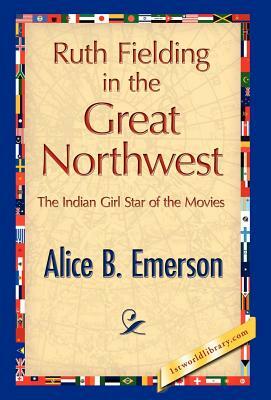 Ruth Fielding in the Great Northwest by Alice B. Emerson, Alice B. Emerson