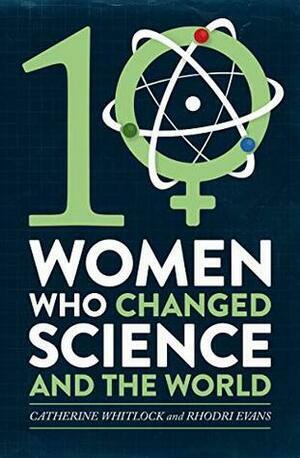 Ten Women Who Changed Science, and the World by Catherine Whitlock